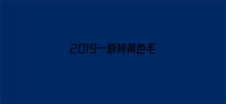 2019一級特黃色毛片免費看电影封面图